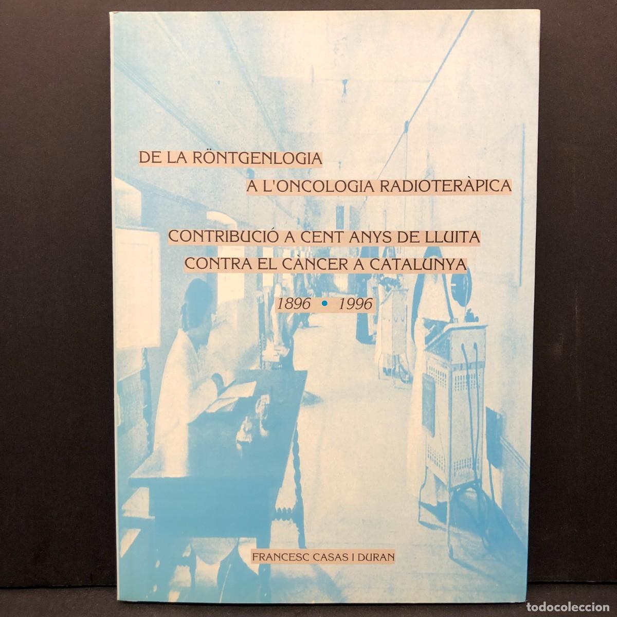 Libros de segunda mano: DE LA R&Ouml;NTGENLOGIA A L'ONCOLOGIA RADIOTER&Agrave;PICA - CENT ANYS DE LLUITA CONTRA EL C&Agrave;NCER CATALUN / 5201