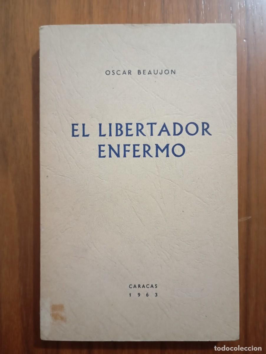 Libros de segunda mano: EL LIBERTADOR ENFERMO. OSCAR BEAUJON. PRIMERA EDICI&Oacute;N VENEZUELA
