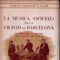 Libros de segunda mano: CABALLÉ Y CLOS : LA MÚSICA OFICIAL DE LA CIUDAD DE BARCELONA (ARIEL, 1946) LA BANDA MUNICIPAL. Lote 137881662