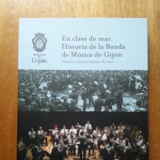 Libros de segunda mano: EN CLAVE DE MAR, HISTORIA DE LA BANDA DE MUSICA DE GIJON, FRANCISCO JAVIER GRANDA ALVAREZ, 2018. Lote 320508658