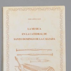 Libros de segunda mano: LA MÚSICA EN CATEDRAL DE SANTO DOMINGO DE LA CALZADA. JOSÉ LÓPEZ-CALO