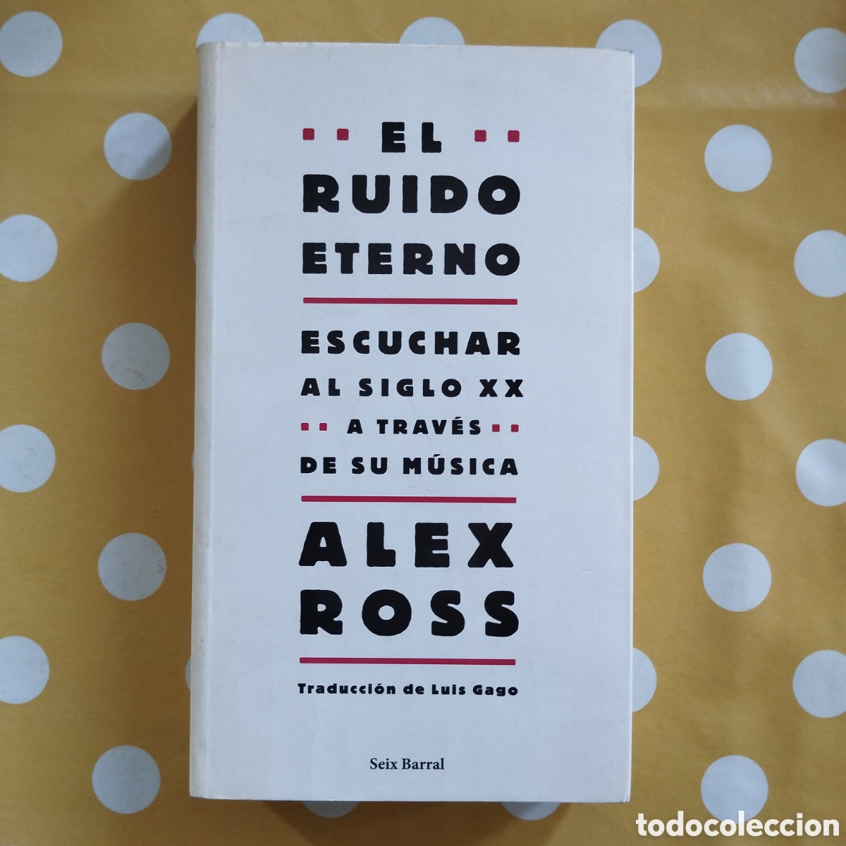 Libros de segunda mano: ALEX ROSS EL RUIDO ETERNO ESCUCHAR AL SIGLO XX M&Uacute;SICA SEIX BARRAL 2009 1A. EDICION
