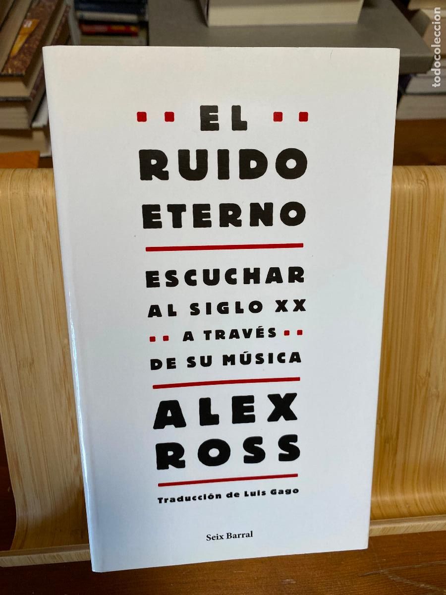 Libros de segunda mano: EL RUIDO ETERNO. ESCUCHAR AL S. XX A TRAV&Eacute;S DE SU M&Uacute;SICA. ALEX ROSS. EDITORIAL SEIX BARRAL