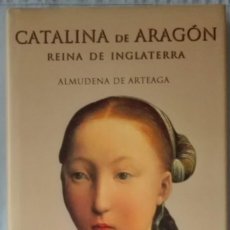 Libros de segunda mano: CATALINA DE ARAGÓN.REINA DE INGLATERRA.ALMUDENA DE ARTEAGA.PRIMERA EDICIÓN. Lote 117251055
