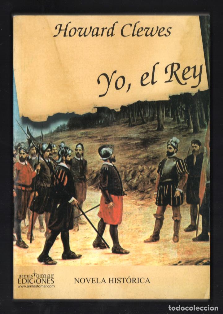 Libros de segunda mano: HOWARD CLEWES YO , EL REY ARMAS TOMAR EDICIONES 2005 1&ordf; EDICI&Oacute;N ISBN 84-834238-4-X NOVELA HIST&Oacute;RICA