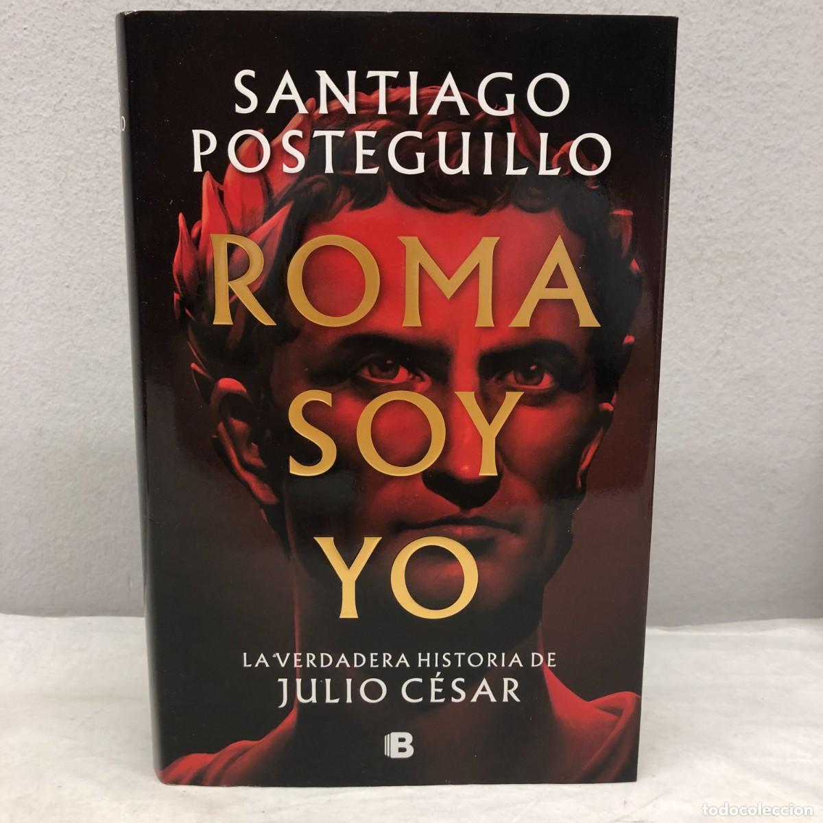 Libros de segunda mano: ROMA SOY YO - LA VERDADERA HISTORIA DE JULIO CESAR - SANTIAGO POSTEGUILLO - EDICIONES B -2022 / 1266