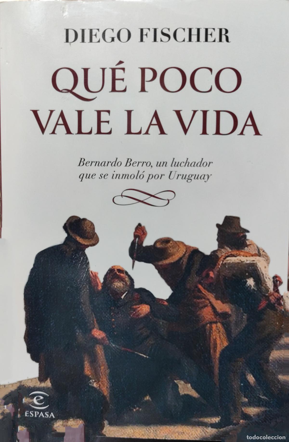 Libros de segunda mano: QU&Eacute; POCO VALE LA VIDA: BERNARDO BERRO, UN LUCHADOR QUE SE INMOL&Oacute; POR URUGUAY. DIEGO FISCHER