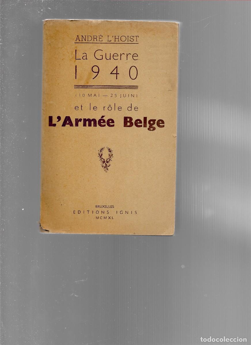 Libros de segunda mano: ANDRE L. HOIST LA GUERRE 1940 L ARMEE BELGE EDITIOS MCMXL INTERIOR 3 MAPAS