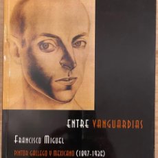 Libros de segunda mano: ENTRE VANGUARDIAS. FRANCISCO MIGUEL. PINTOR GALLEGO Y MEXICANO (1897-1936). Lote 314018308
