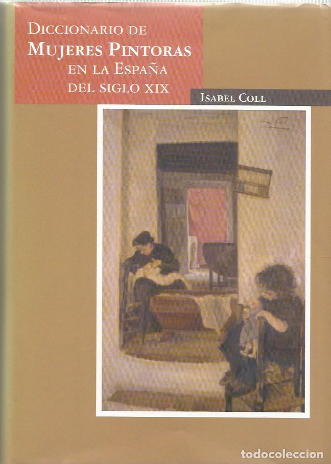 Libros de segunda mano: DICCIONARIO DE MUJERES PINTORAS EN LA ESPA&Ntilde;A DEL SIGLO XIX-ISABEL COLL-FIRMADO Y DEDICADO POR LA AUT