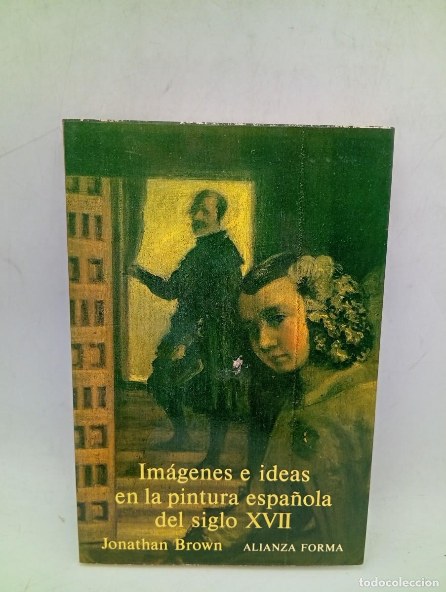 Libros de segunda mano: IMAGENES E IDEAS EN LA PINTURA ESPA&Ntilde;OLA DEL S. XVII. JONATHAN BROWN. ALIANZA. 1980. PAGS : 232.