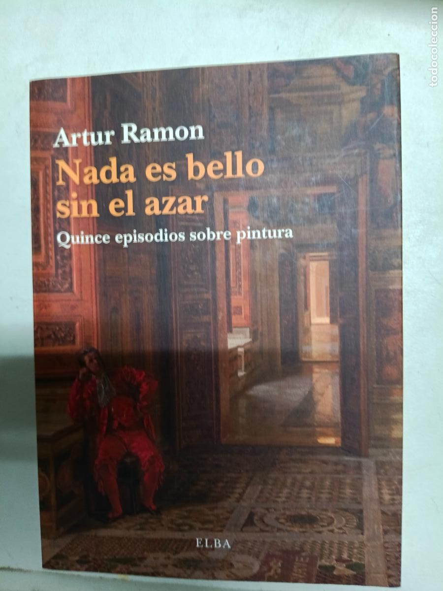 Libros de segunda mano: ARTUR RAMON: NADA ES BELLO SIN EL AZAR. QUINCE EPISODIOS SOBRE PINTURA (ELBA, 2012)