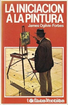 Libros de segunda mano: LA INICIACION A LA PINTURA - OGILVIE-FORBES. JAMES - A-DIyPI-372