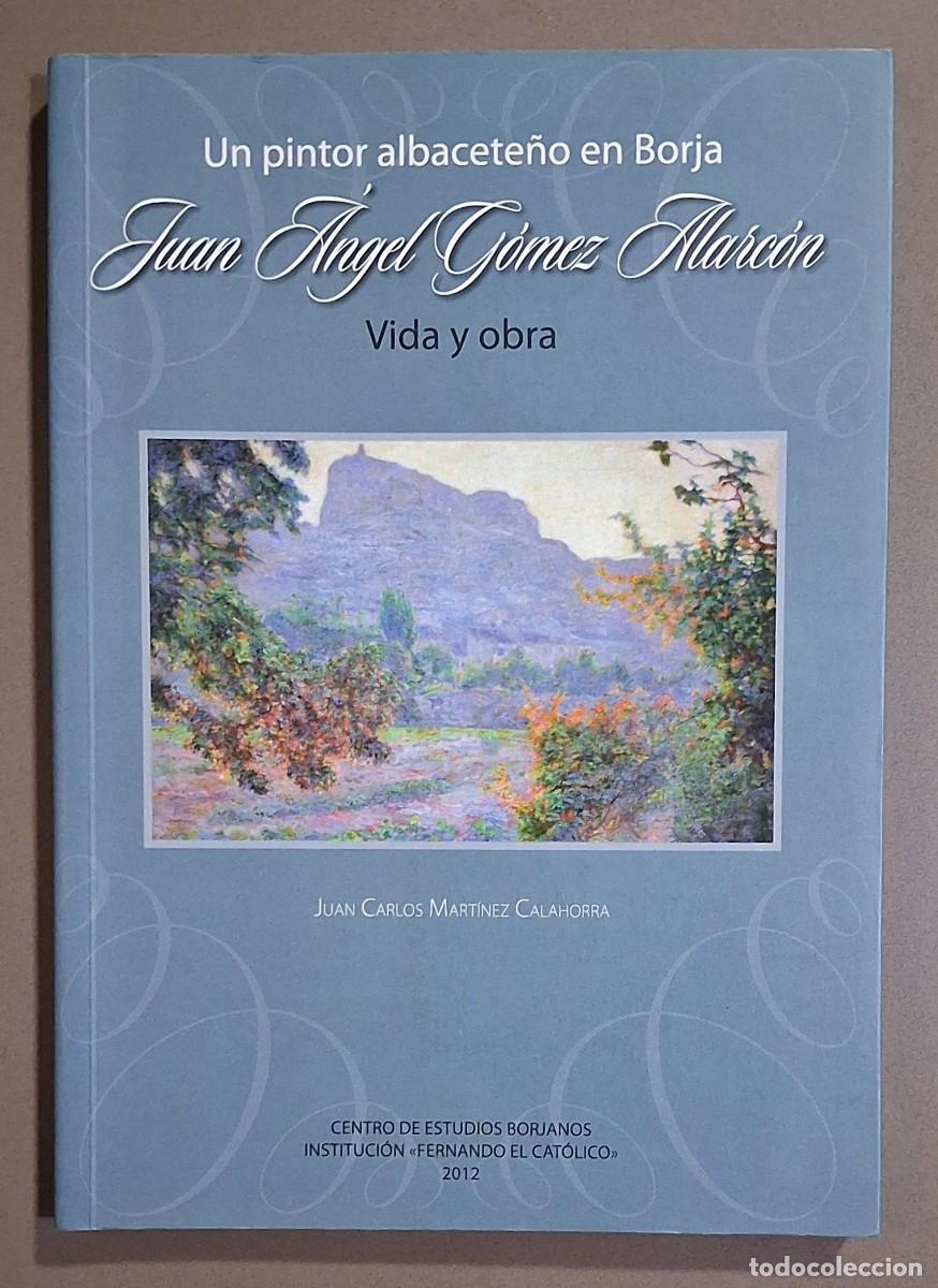Libros de segunda mano: Juan &Aacute;ngel G&oacute;mez Alarc&oacute;n. Vida y obra. Un pintor albacete&ntilde;o en Borja. Juan Carlos Mart&iacute;nez Calahorra