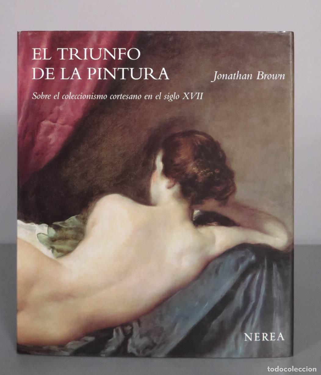 Libros de segunda mano: El triunfo de la pintura: Sobre el coleccionismo cortesano en el siglo XVII - Jonathan Brown - Edito