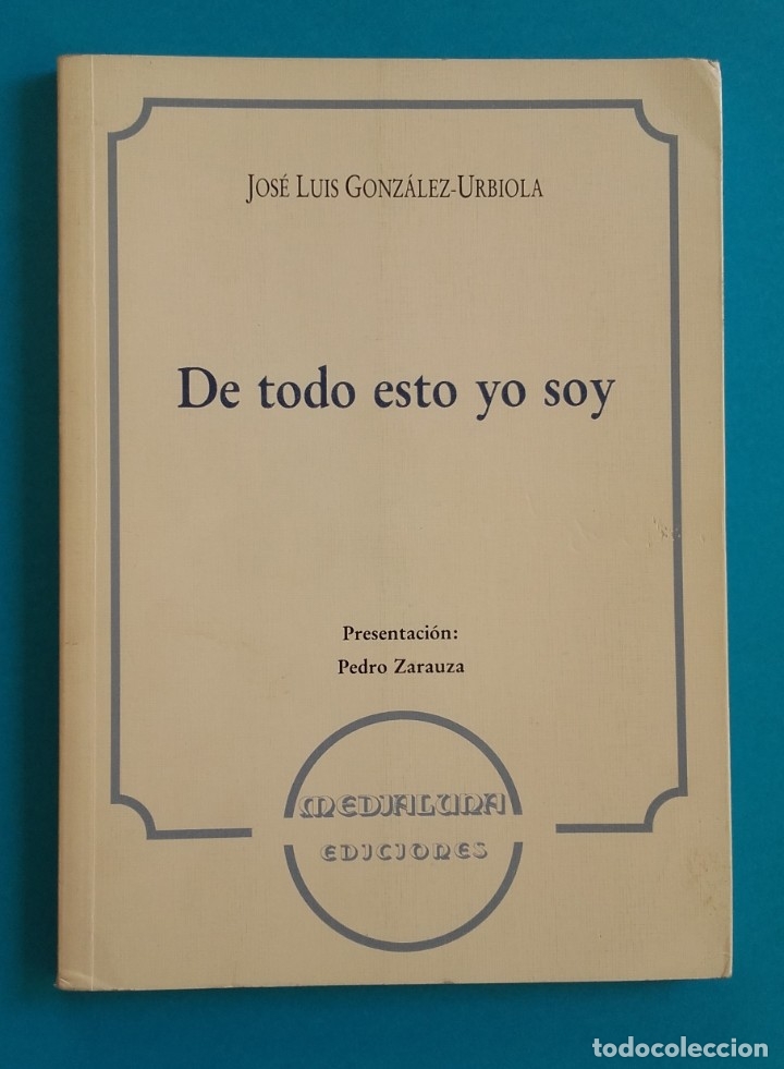 Libros de segunda mano: DE TODO ESTO YO SOY. JOS&Eacute; LUIS GONZ&Aacute;LEZ-URBIOLA. DEDICADO POR EL AUTOR.