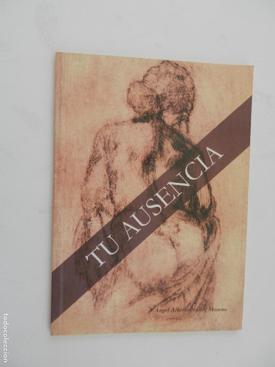 Libros de segunda mano: TU AUSENCIA - &Aacute;NGEL ALBERTO NU&Ntilde;EZ MORENO - EDITA EL AUTOR 2012 - DEDICADO POR EL AUTOR.