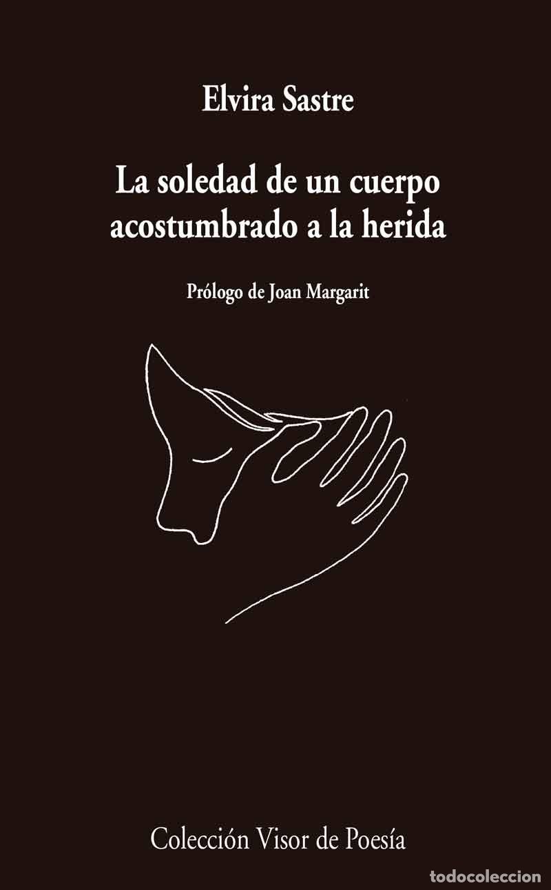 Libros de segunda mano: La Soledad de un Cuerpo Acostumbrado a la Herida - Sastre, Elvira - Visor Libros - Poes&iacute;a, 974