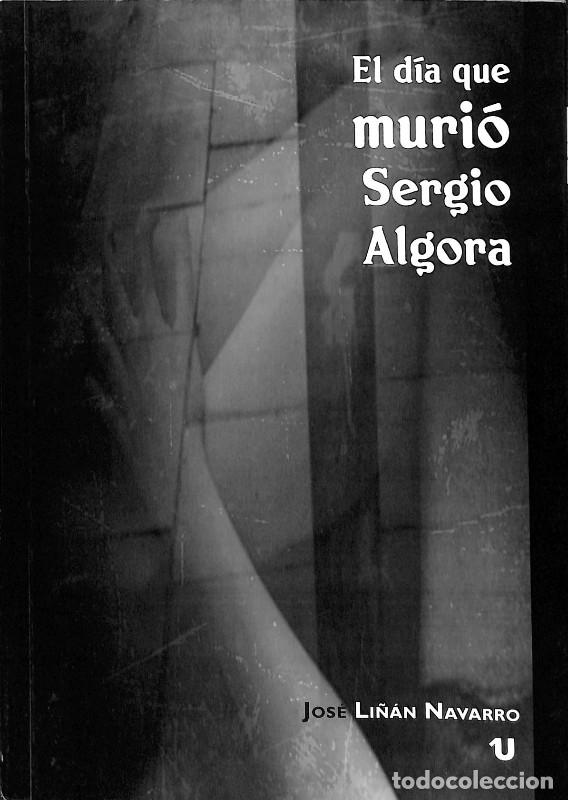Libros de segunda mano: EL D&Iacute;A QUE MURI&Oacute; SERGIO ALGORA - JOS&Eacute; LI&Ntilde;AN NAVARRO - Uno Editorial - 2015, 1&ordf; edici&oacute;n