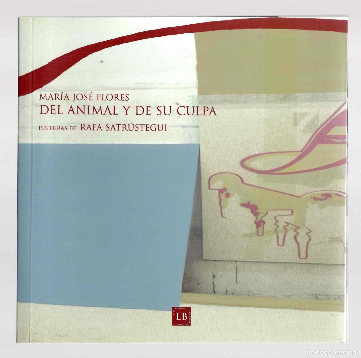 Libros de segunda mano: DEL ANIMAL Y DE SU CULPA PINTURAS DE RAFA SATRUSTEGUI. MARIA JOSE FLORES, 2005 1&ordf; EDICION