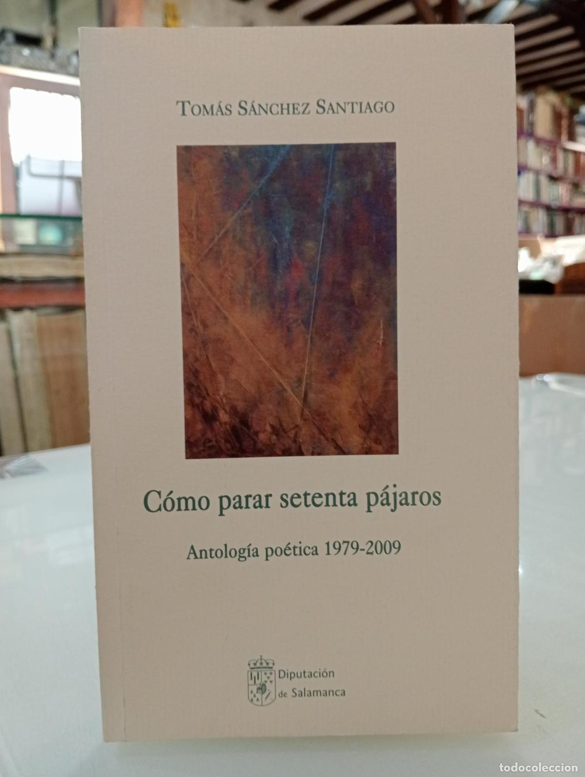 Libros de segunda mano: C&oacute;mo parar setenta p&aacute;jaros. Antolog&iacute;a po&eacute;tica (1979-2009) - S&aacute;nchez Santiago, Tom&aacute;s.