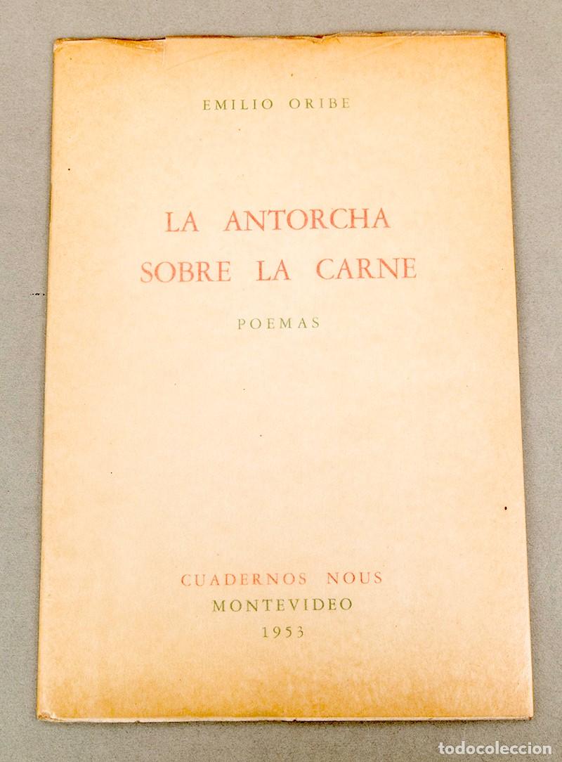 Libros de segunda mano: EMILIO ORIBE - LA ANTORCHA SOBRE LA CARNE - 1953 - FIRMADO