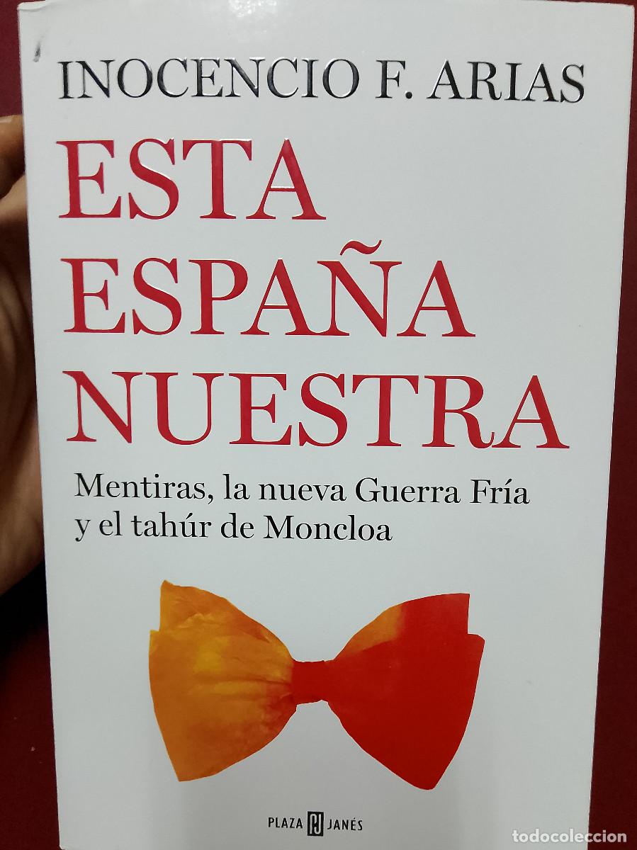 Libros de segunda mano: Inocencio F. Arias: Esta Espa&ntilde;a nuestra. Mentiras, la nueva Guerra Fr&iacute;a y el tah&uacute;r de Moncloa