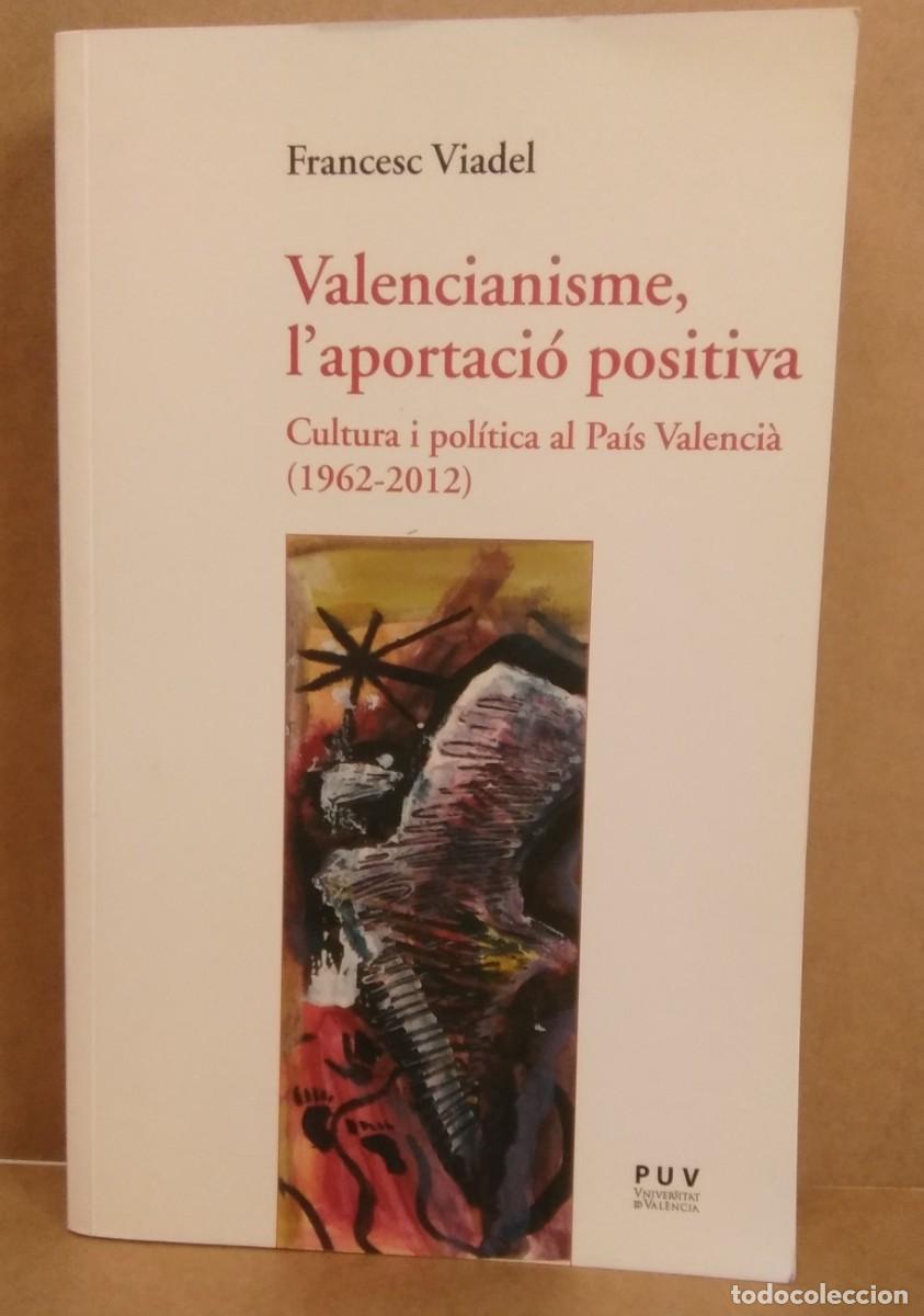 Libri di seconda mano: Valencianisme, l&rsquo;aportaci&oacute; positiva. Cultura i pol&iacute;tica al Pa&iacute;s Valenci&agrave; (1962-2012). F. Viadel