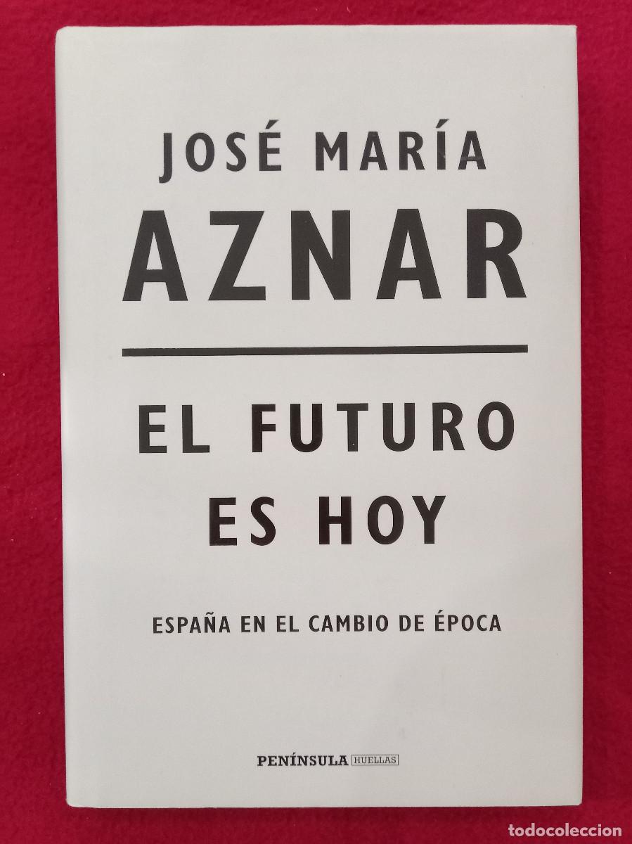 Libros de segunda mano: El Futuro es Hoy (Espa&ntilde;a en el Cambio de &Eacute;poca) - Jos&eacute; Mar&iacute;a Aznar - Ediciones Pen&iacute;nsula. 2018