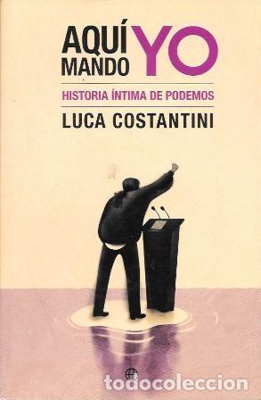 Libros de segunda mano: AQU&Iacute; MANDO YO - HISTORIA INTIMA DE PODEMOS - CONTANTINI, LUCA - A-P-1923