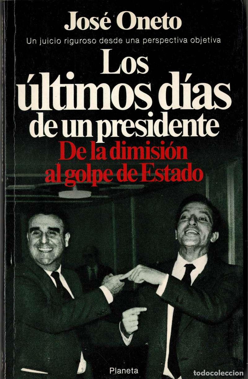 Libros de segunda mano: Los &uacute;ltimos d&iacute;as de un presidente. De la dimisi&oacute;n al golpe de Estado - Jos&eacute; Oneto