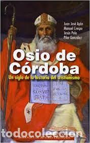 Libros de segunda mano: Osio de C&oacute;rdoba un siglo de historia del cristianismo Juan Jos&eacute; Ay&aacute;n Manuel Crespo Jes&uacute;s Polo y otr