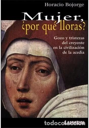 Libros de segunda mano: Horacio Bojorge Mujer por qu&eacute; lloras? Gozo y tristezas del creyente en la civilizaci&oacute;n de la acedia