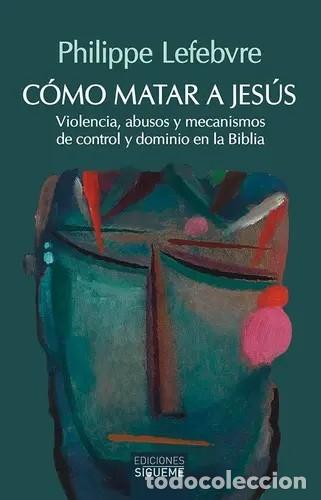 Libros de segunda mano: Philippe Lefebvre &ndash; C&oacute;mo matar a Jes&uacute;s &ndash; Ediciones S&iacute;gueme &ndash; 2022 - LM