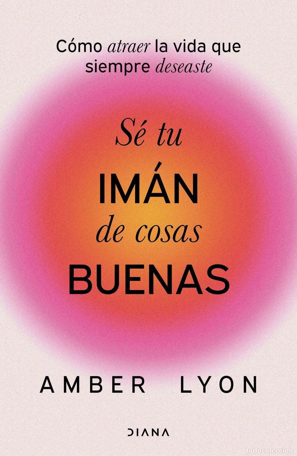 Libros de segunda mano: S&eacute; Tu Im&aacute;n de Cosas Buenas: C&oacute;mo Atraer la Vida Que Siempre Deseaste - Amber Lyon - Diana Editorial