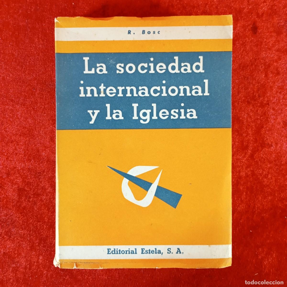 Libros de segunda mano: LA SOCIEDAD INTERNACIONAL Y LA IGLESIA - R. BOSC - EDITORIAL ESTELA, S.A. - 1962 / 2307