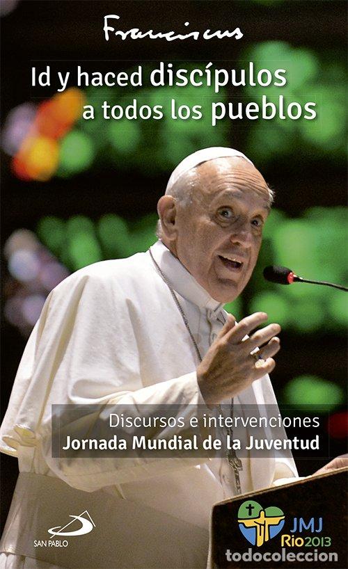 Libros de segunda mano: Id y Haced Disc&iacute;pulos a Todos los Pueblos: Discursos e Intervenciones JMJ R&iacute;o 2013 - Papa Francisco