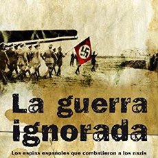 Libros de segunda mano: LA GUERRA IGNORADA. LOS ESPÍAS ESPAÑOLES QUE COMBATIERON A LOS NAZIS - MARTÍN DE POZUELO, ELLAKURÍA. Lote 304418643