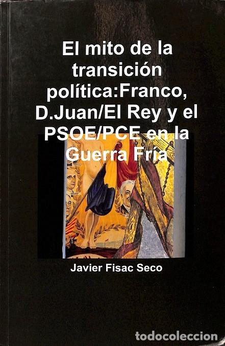 Libri di seconda mano: EL MITO DE LA TRANSICI&Oacute;N POL&Iacute;TICA: FRANCO, D.JUAN/REY Y PSOE/PCE EN GUERRA FR&Iacute;A - JAVIER FISAC SECO