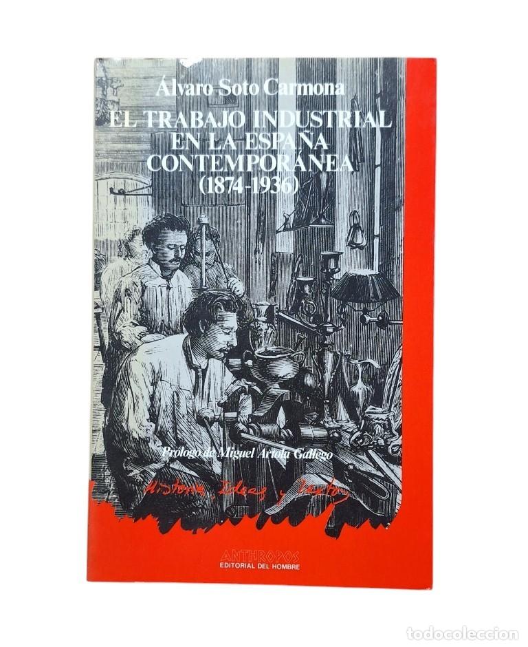 Second hand books: Soto Carmona, &Aacute;lvaro.- EL TRABAJO INDUSTRIAL EN LA ESPA&Ntilde;A CONTEMPOR&Aacute;NEA (1874-1936)
