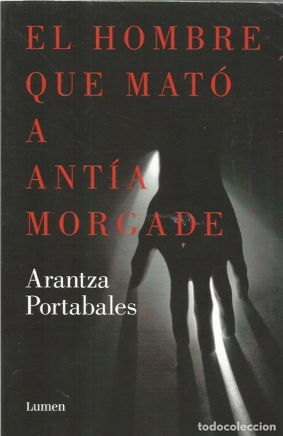 Libros de segunda mano: EL HOMBRE QUE MAT&Oacute; A ANT&Iacute;A MORGADE -ARANTZA PORTABALES