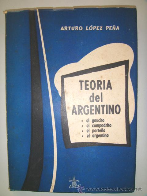 Libri di seconda mano: LOPEZ PE&Ntilde;A Arturo. TEORIA DEL ARGENTINO. El gaucho. El compadrito. El porte&ntilde;o.