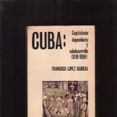 Libros de segunda mano: CUBA : CAPITALISMO DEPENDIENTE Y SUBDESARROLLO (1510-1959) /POR: FRANCISCO LOPEZ SEGRERA
