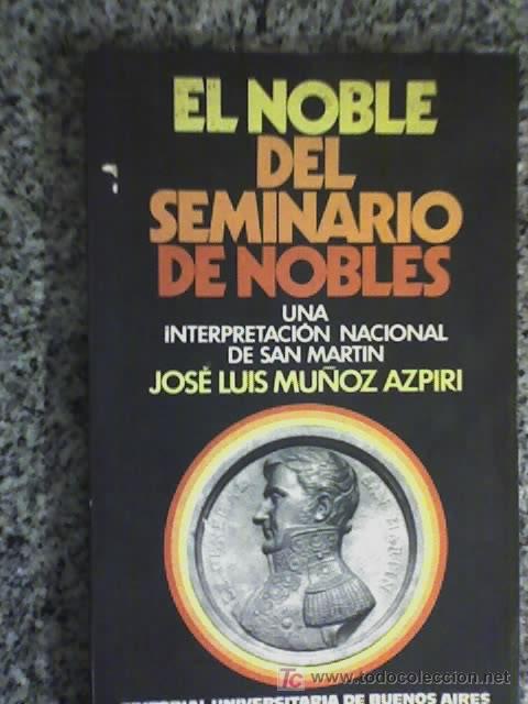Second hand books: EL NOBLE DEL SEMINARIO DE NOBLES (Sobre Jos&eacute; de San Mart&iacute;n), por Jos&eacute; Mu&ntilde;oz Azpiri - EUDEBA - 1972