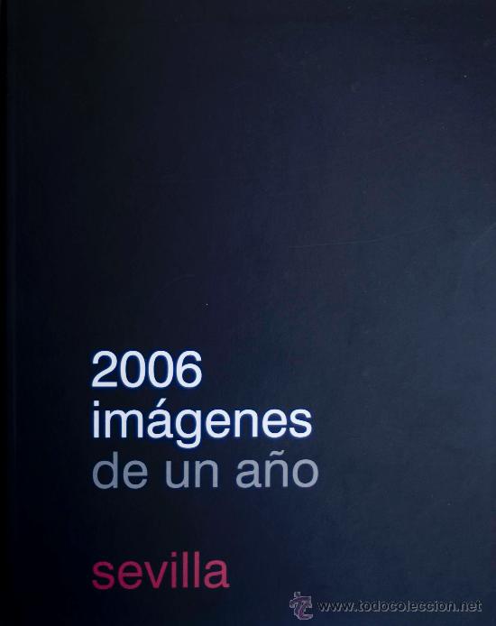 Libros de segunda mano: SEVILLA 2006 IM&Aacute;GENES DE UN A&Ntilde;O PERIOD&Iacute;SMO SEMANA SANTA FERIA ABRIL F&Uacute;TBOL SEVILLA BETIS FOTOS