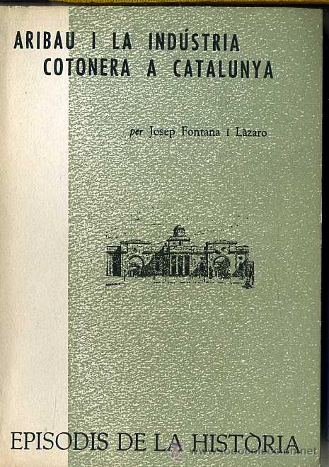 Libri di seconda mano: EPISODIS DE LA HIST&Ograve;RIA 44 : J. FONTANA I L&Aacute;ZARO - ARIBAU I LA INDUSTRIA COTONERA A CATALUNYA (1963)