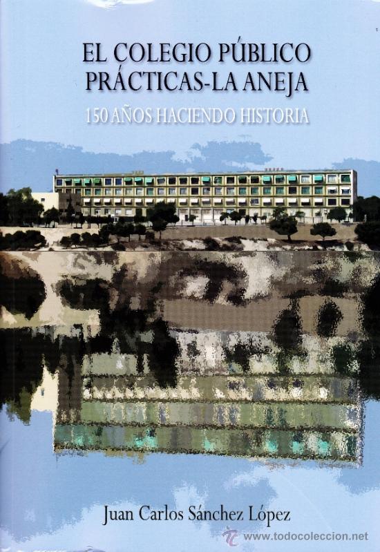 Libros de segunda mano: EL COLEGIO P&Uacute;BLICO PRACTICAS-LA ANEJA 150 A&Ntilde;OS HACIENDO HISTORIA--ALICANTE--