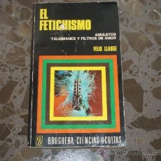 Libros de segunda mano: EL FETICHISMO. AMULETOS, TALISMANES Y FILTROS DE AMOR. FELIX LLAUGE. BRUGUERA. 1ª EDICION 1975. Lote 37446091
