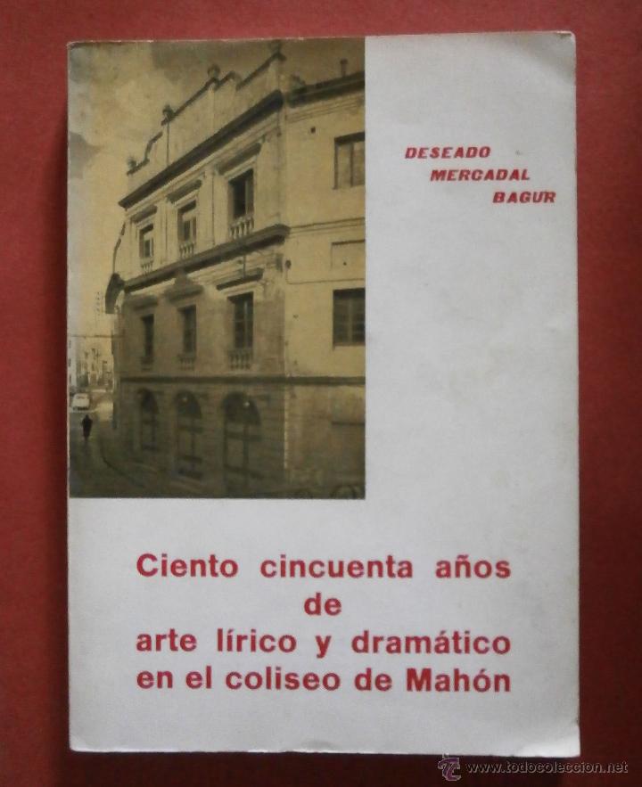 Libri di seconda mano: Ciento Cincuenta A&ntilde;os de Arte L&iacute;rico y Dram&aacute;tico en el Coliseo de Mah&oacute;n. Deseado Mercadal Bagur