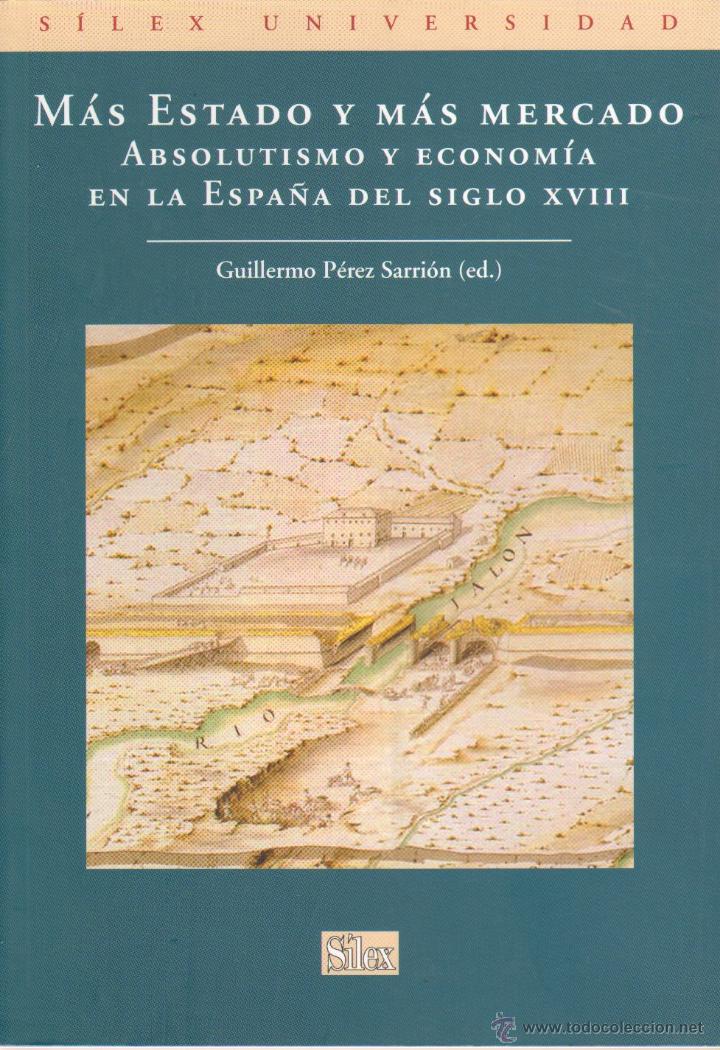 Libros de segunda mano: MAS ESTADO Y MAS MERCADO. ABSOLUTISMO Y ECONOMIA EN LA ESPA&Ntilde;A DEL S. XVIII PEREZ SARRION, G.HESP-055
